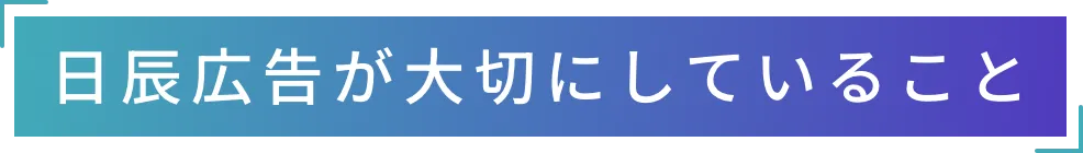 日辰広告が大切にしていること